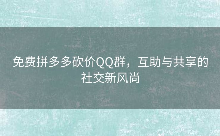 免费拼多多砍价QQ群，互助与共享的社交新风尚