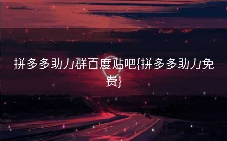 拼多多助力群百度贴吧{拼多多助力免费}