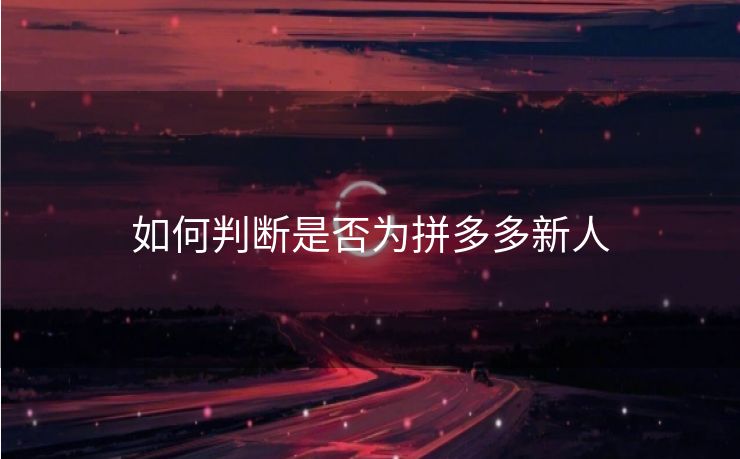 如何判断是否为拼多多新人