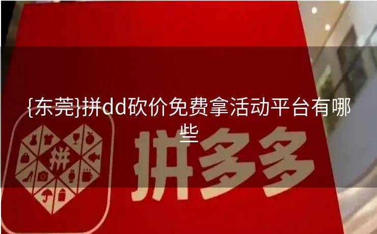 {东莞}拼dd砍价免费拿活动平台有哪些