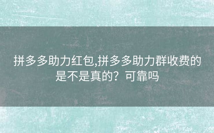 拼多多助力红包,拼多多助力群收费的是不是真的？可靠吗