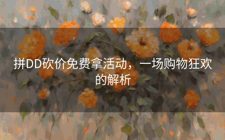 拼DD砍价免费拿活动，一场购物狂欢的解析