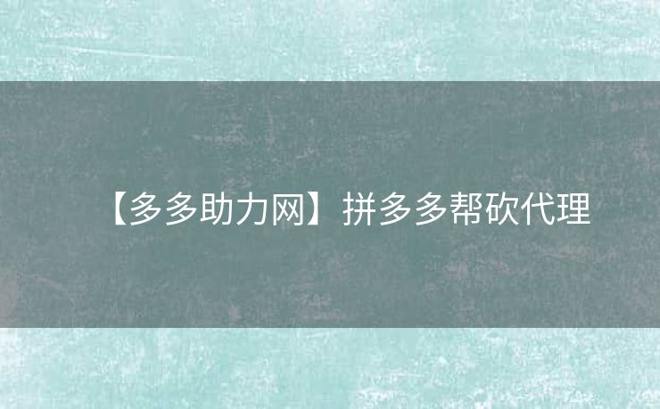 【多多助力网】拼多多帮砍代理