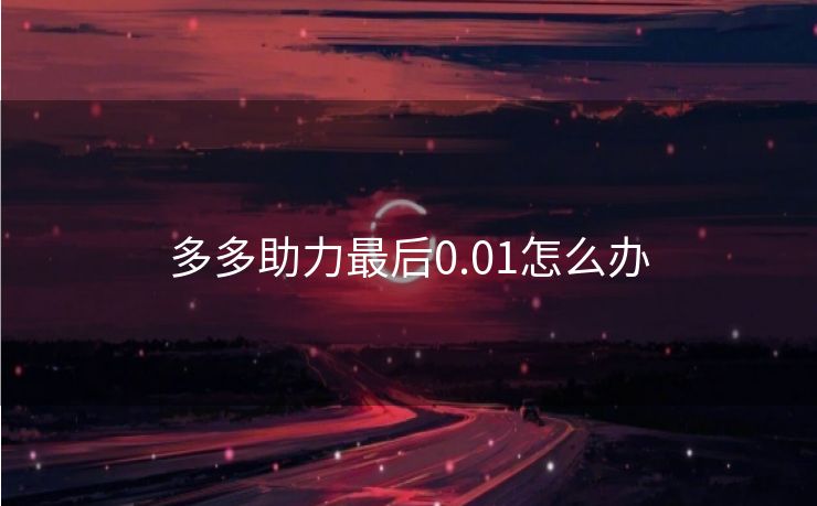 多多助力最后0.01怎么办