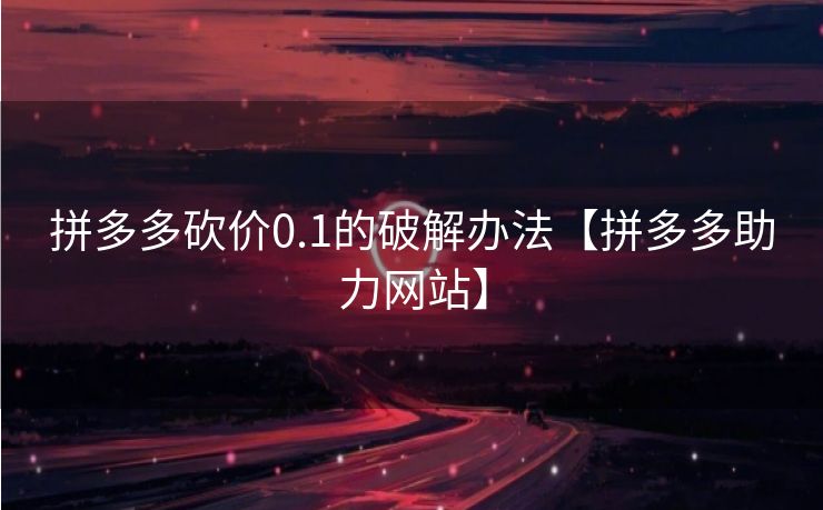 拼多多砍价0.1的破解办法【拼多多助力网站】