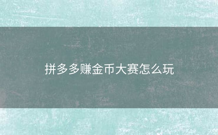 拼多多赚金币大赛怎么玩