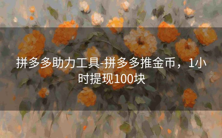 拼多多助力工具-拼多多推金币，1小时提现100块