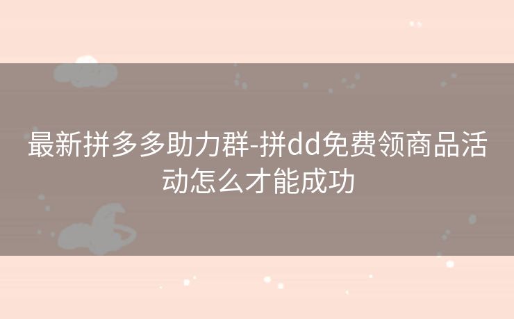 最新拼多多助力群-拼dd免费领商品活动怎么才能成功