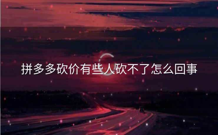 拼多多砍价有些人砍不了怎么回事