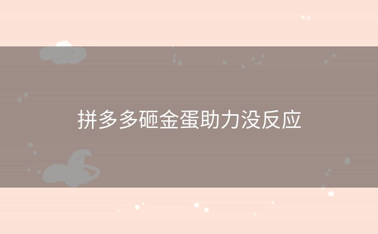 拼多多砸金蛋助力没反应