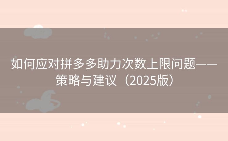 如何应对拼多多助力次数上限问题——策略与建议（2025版）