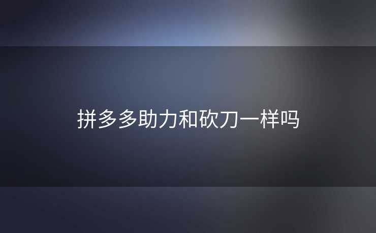 拼多多助力和砍刀一样吗