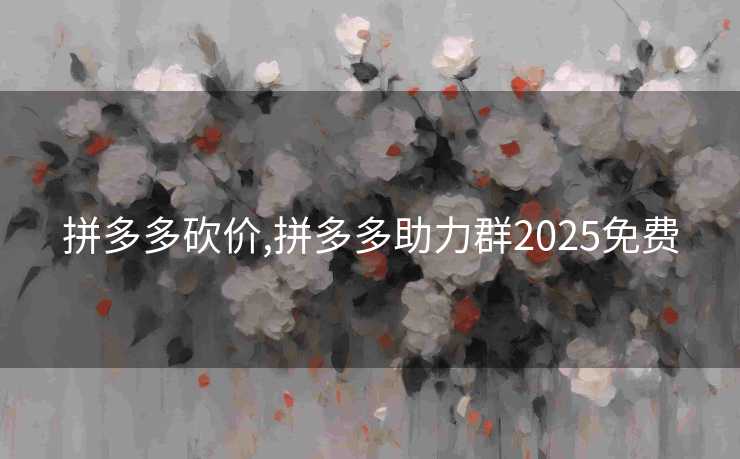 拼多多砍价,拼多多助力群2025免费