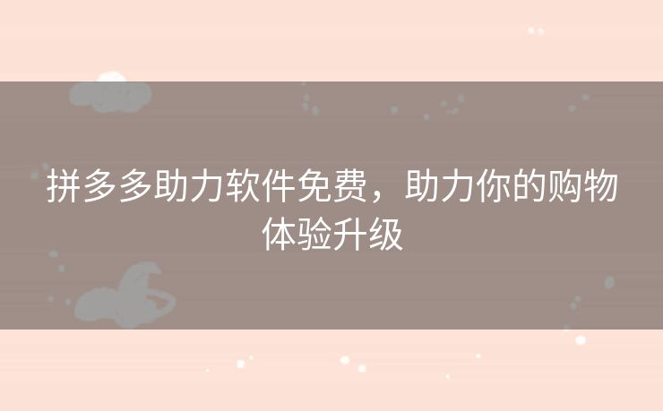 拼多多助力软件免费，助力你的购物体验升级