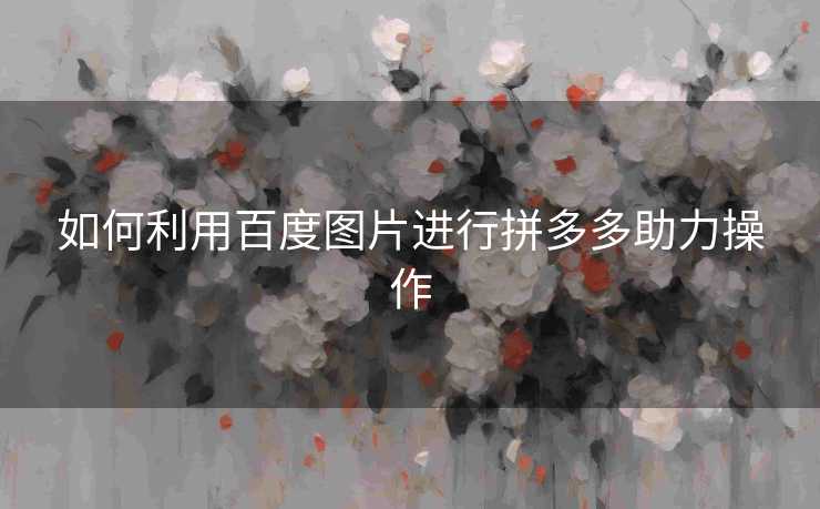 如何利用百度图片进行拼多多助力操作