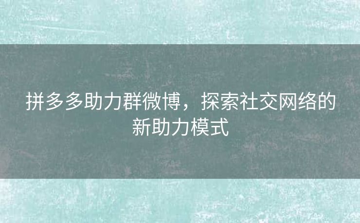 拼多多助力群微博，探索社交网络的新助力模式