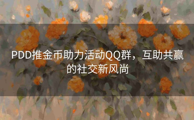PDD推金币助力活动QQ群，互助共赢的社交新风尚