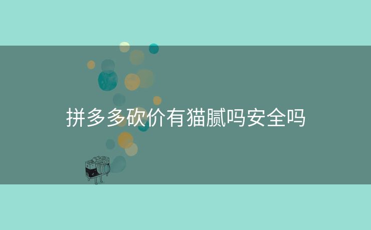 拼多多砍价有猫腻吗安全吗