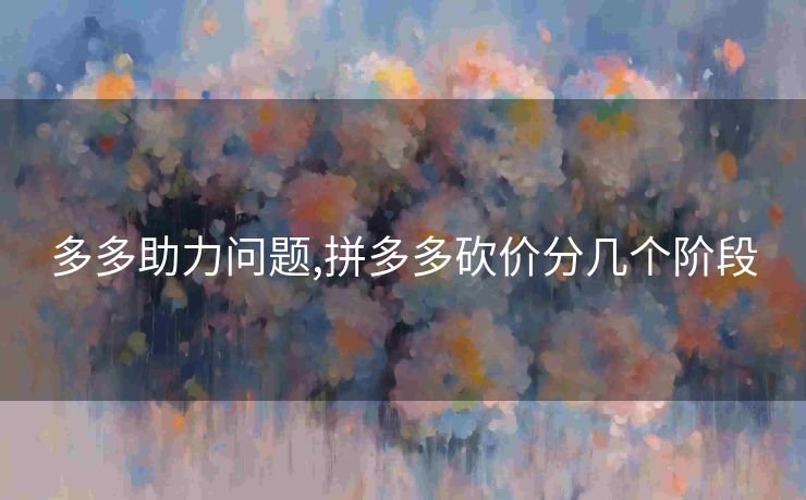 多多助力问题,拼多多砍价分几个阶段