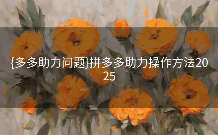{多多助力问题}拼多多助力操作方法2025