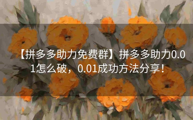 【拼多多助力免费群】拼多多助力0.01怎么破，0.01成功方法分享！