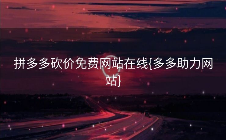 拼多多砍价免费网站在线{多多助力网站}