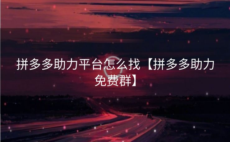 拼多多助力平台怎么找【拼多多助力免费群】