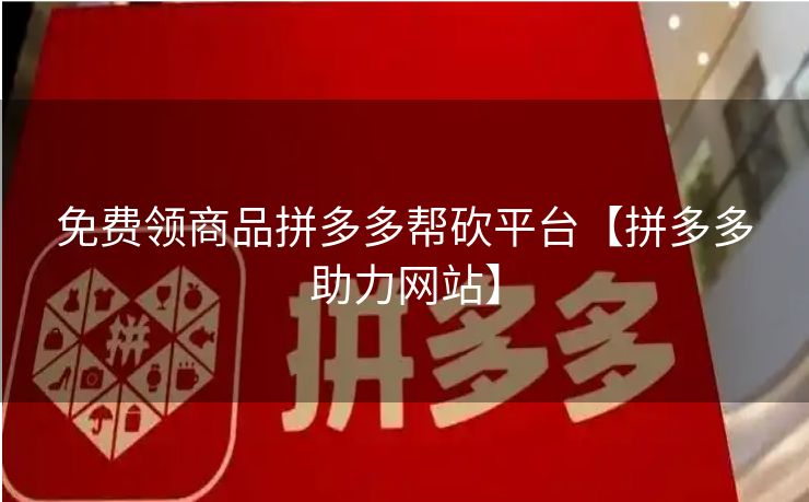 免费领商品拼多多帮砍平台【拼多多助力网站】
