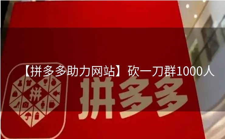 【拼多多助力网站】砍一刀群1000人