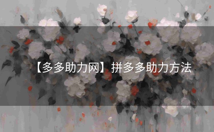 【多多助力网】拼多多助力方法