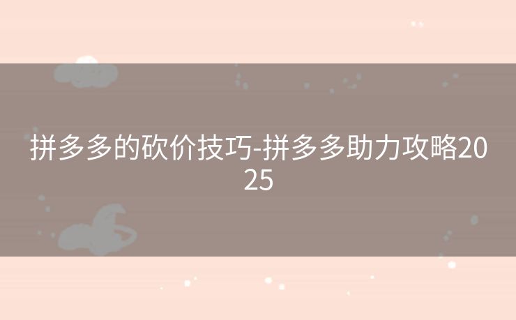 拼多多的砍价技巧-拼多多助力攻略2025