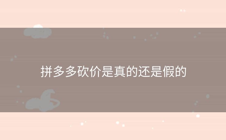 拼多多砍价是真的还是假的
