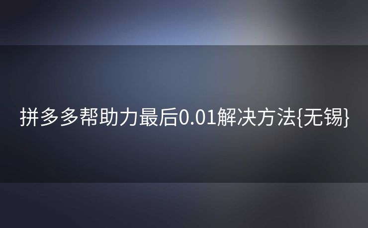拼多多帮助力最后0.01解决方法{无锡}