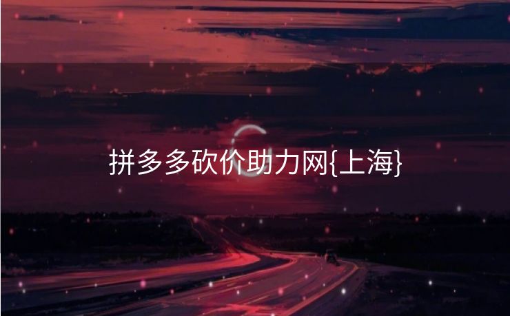 拼多多砍价助力网{上海}
