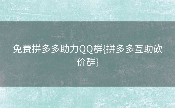 免费拼多多助力QQ群{拼多多互助砍价群}