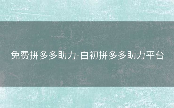 免费拼多多助力-白初拼多多助力平台
