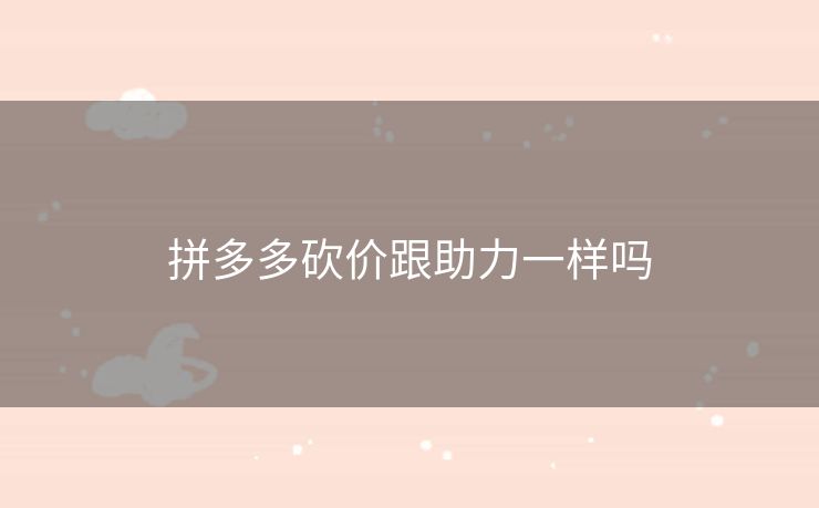 拼多多砍价跟助力一样吗