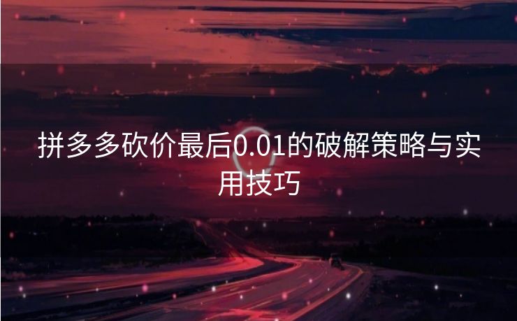 拼多多砍价最后0.01的破解策略与实用技巧