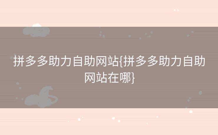 拼多多助力自助网站{拼多多助力自助网站在哪}