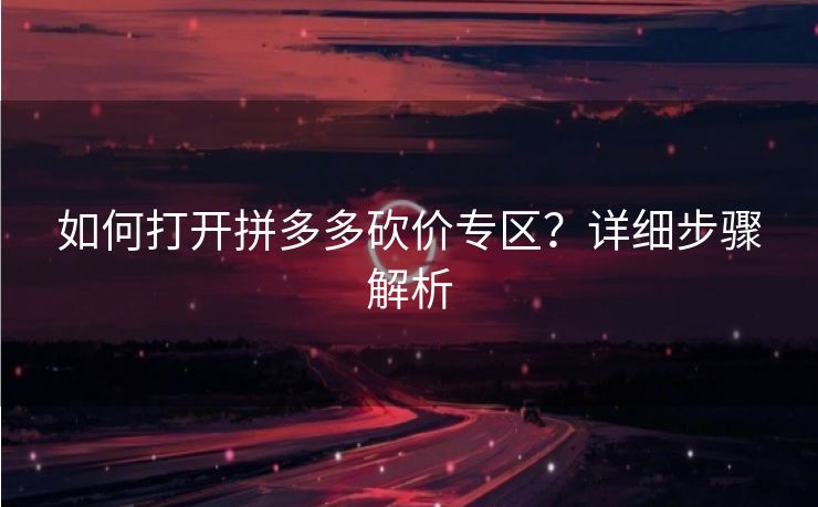 如何打开拼多多砍价专区？详细步骤解析