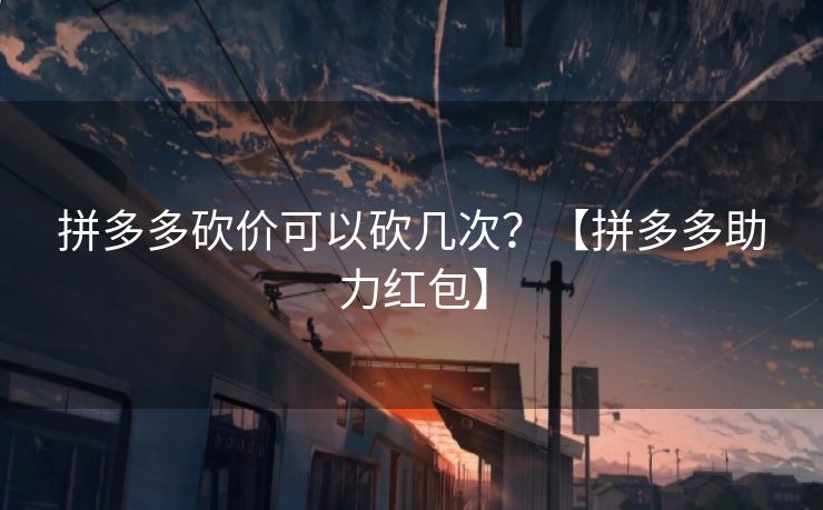 拼多多砍价可以砍几次？【拼多多助力红包】