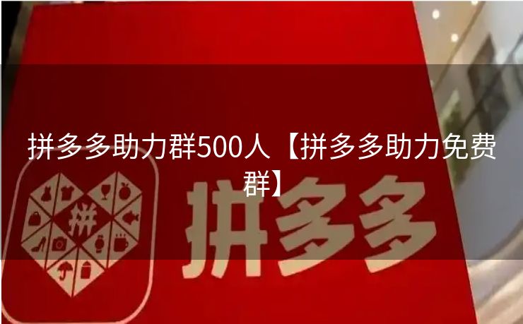 拼多多助力群500人【拼多多助力免费群】