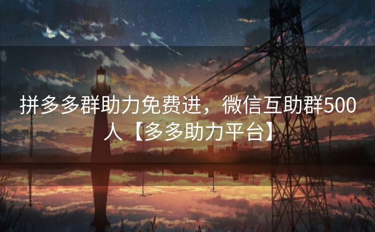 拼多多群助力免费进，微信互助群500人【多多助力平台】