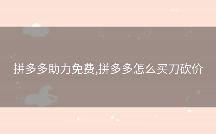 拼多多助力免费,拼多多怎么买刀砍价