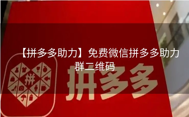 【拼多多助力】免费微信拼多多助力群二维码