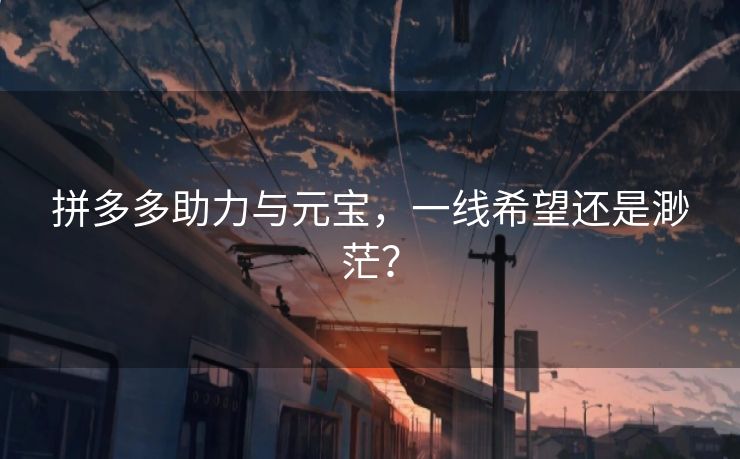 拼多多助力与元宝，一线希望还是渺茫？