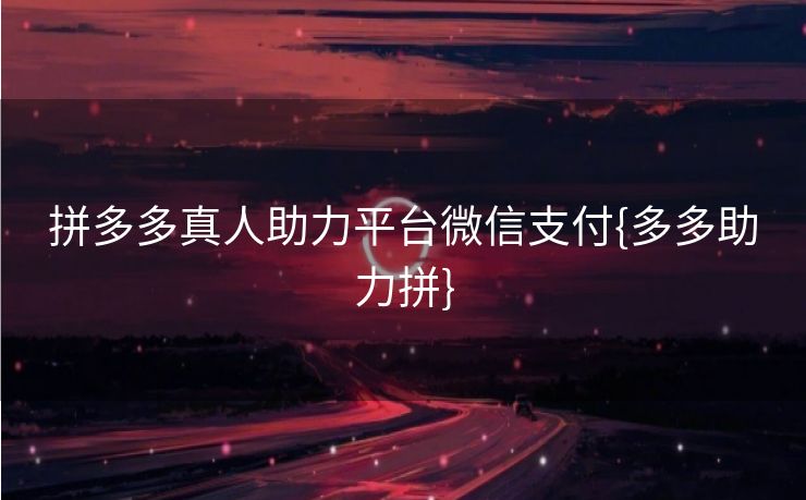 拼多多真人助力平台微信支付{多多助力拼}