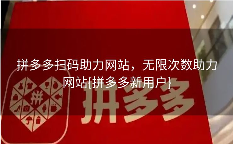 拼多多扫码助力网站，无限次数助力网站{拼多多新用户}