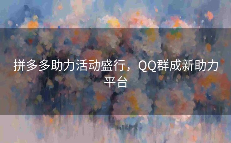 拼多多助力活动盛行，QQ群成新助力平台