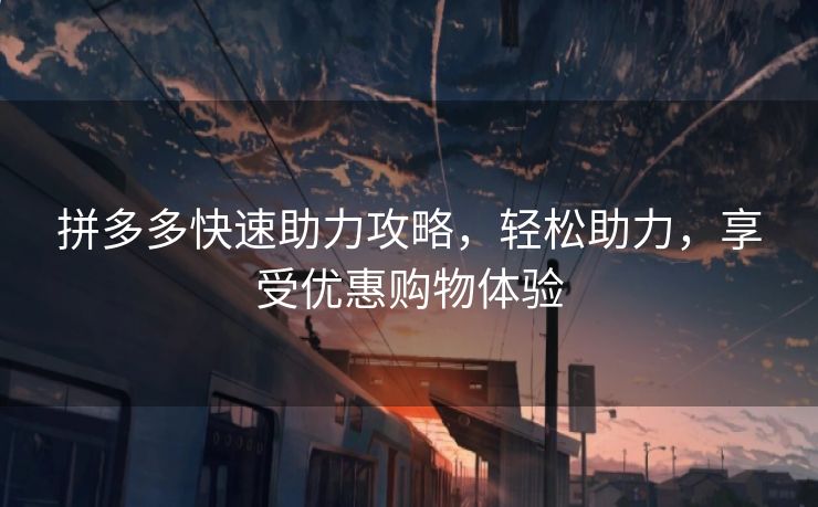 拼多多快速助力攻略，轻松助力，享受优惠购物体验